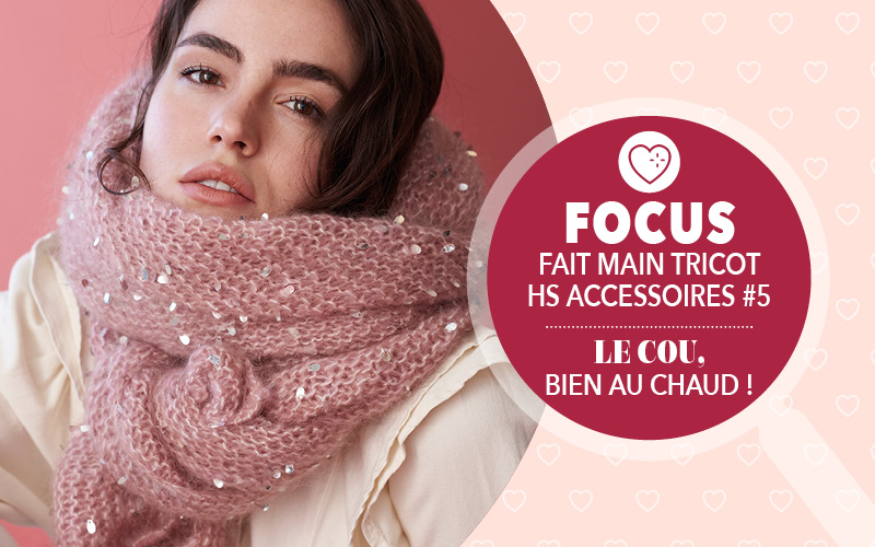 Focus : Fait Main Tricot HS Accessoires n°5 - Le cou, bien au chaud